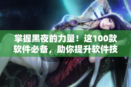 掌握黑夜的力量！这100款软件必备，助你提升软件技能！