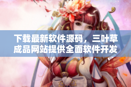 下载最新软件源码，三叶草成品网站提供全面软件开发解决方案