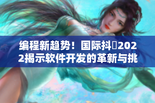 编程新趋势！国际抖抈2022揭示软件开发的革新与挑战