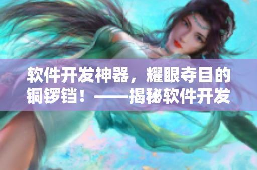 软件开发神器，耀眼夺目的铜锣铛！——揭秘软件开发中最受欢迎的工具