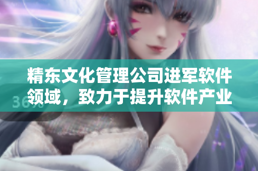 精东文化管理公司进军软件领域，致力于提升软件产业发展