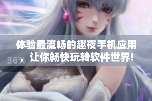 体验最流畅的趣夜手机应用，让你畅快玩转软件世界!