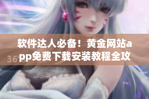 软件达人必备！黄金网站app免费下载安装教程全攻略