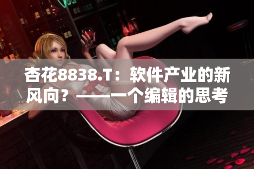 杏花8838.T:软件产业的新风向?——一个编辑的思考 杏花8838.T:软件产业的新风向?——一个编辑的思考