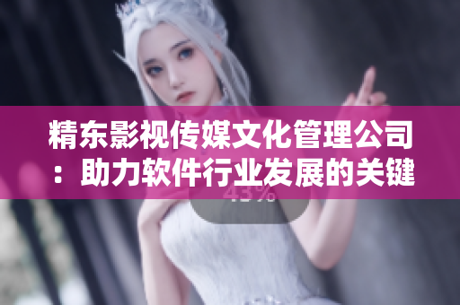 精东影视传媒文化管理公司：助力软件行业发展的关键力量