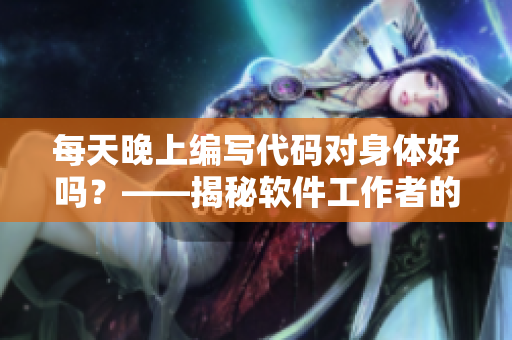每天晚上编写代码对身体好吗？——揭秘软件工作者的健康秘籍
