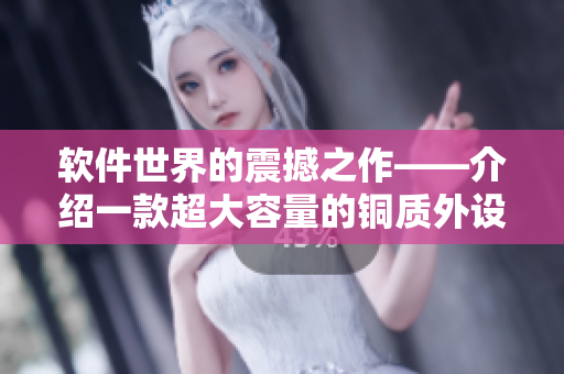 软件世界的震撼之作——介绍一款超大容量的铜质外设