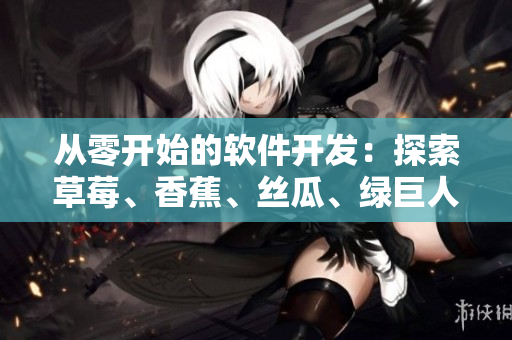 从零开始的软件开发:探索草莓、香蕉、丝瓜、绿巨人和秋的开发之路 从零开始的软件开发:探索草莓、香蕉、丝瓜、绿巨人和秋的开发之路