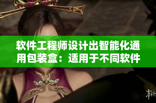 软件工程师设计出智能化通用包装盒:适用于不同软件产品的定位与包装 软件工程师设计出智能化通用包装盒:适用于不同软件产品的定位与包装
