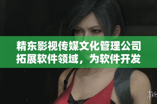 精东影视传媒文化管理公司拓展软件领域，为软件开发注入崭新文化元素