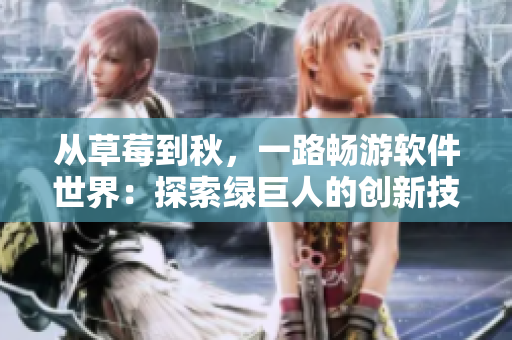 从草莓到秋,一路畅游软件世界:探索绿巨人的创新技术与丝瓜编程的优势 从草莓到秋,一路畅游软件世界:探索绿巨人的创新技术与丝瓜编程的优势