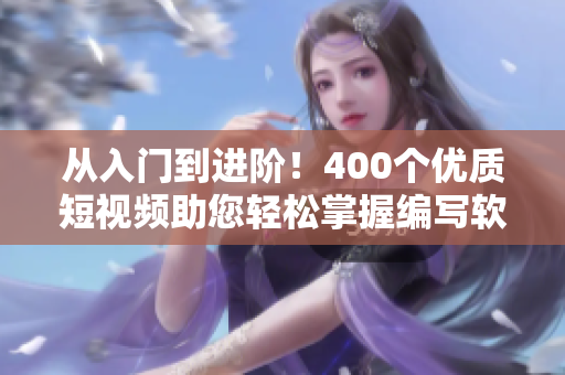 从入门到进阶！400个优质短视频助您轻松掌握编写软件的技巧
