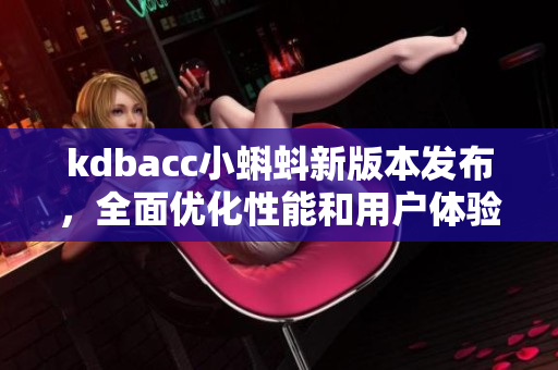 kdbacc小蝌蚪新版本发布，全面优化性能和用户体验