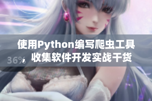 使用Python编写爬虫工具,收集软件开发实战干货 使用Python编写爬虫工具,收集软件开发实战干货