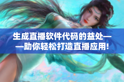 生成直播软件代码的益处——助你轻松打造直播应用! 生成直播软件代码的益处——助你轻松打造直播应用!