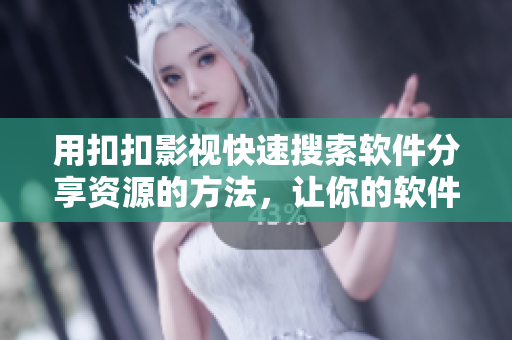 用扣扣影视快速搜索软件分享资源的方法，让你的软件体验更上一个台阶