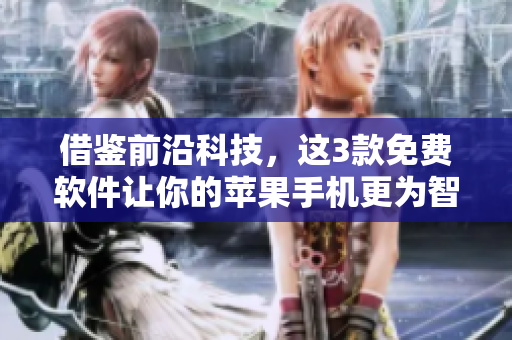 借鉴前沿科技，这3款免费软件让你的苹果手机更为智能