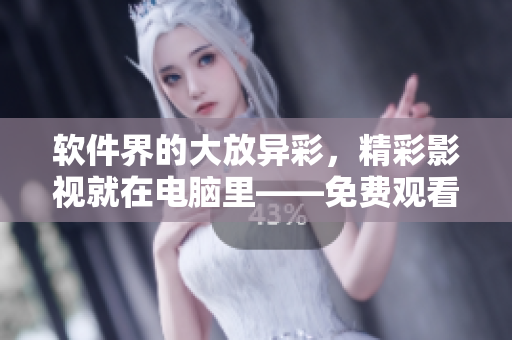 软件界的大放异彩，精彩影视就在电脑里——免费观看软件视频影视大全