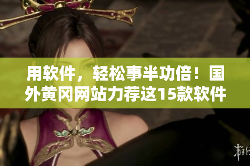 用软件，轻松事半功倍！国外黄冈网站力荐这15款软件，提高效率省时间。