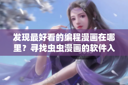 发现最好看的编程漫画在哪里?寻找虫虫漫画的软件入口 发现最好看的编程漫画在哪里?寻找虫虫漫画的软件入口