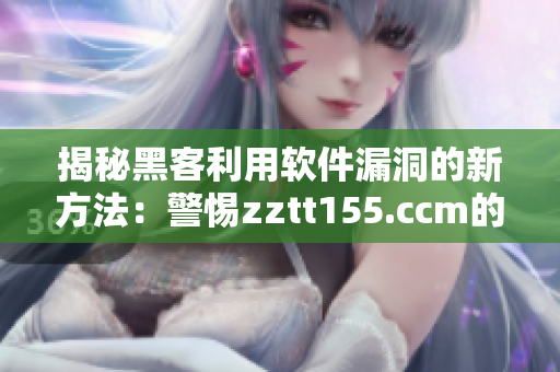 揭秘黑客利用软件漏洞的新方法：警惕zztt155.ccm的黑料太阳