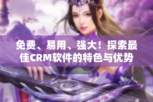 免费、易用、强大!探索最佳CRM软件的特色与优势 免费、易用、强大!探索最佳CRM软件的特色与优势