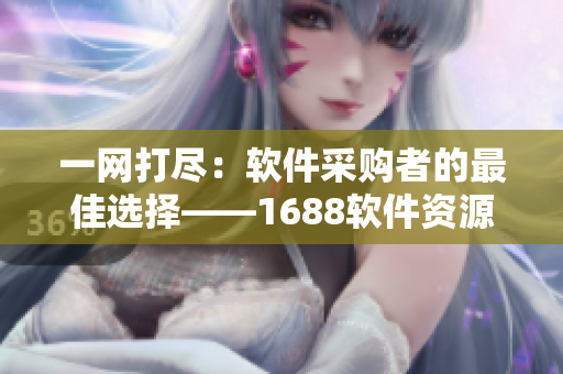 一网打尽:软件采购者的最佳选择——1688软件资源大门 一网打尽:软件采购者的最佳选择——1688软件资源大门
