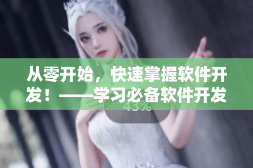 从零开始,快速掌握软件开发!——学习必备软件开发基础知识 从零开始,快速掌握软件开发!——学习必备软件开发基础知识