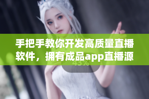手把手教你开发高质量直播软件,拥有成品app直播源码的实操指引 手把手教你开发高质量直播软件,拥有成品app直播源码的实操指引