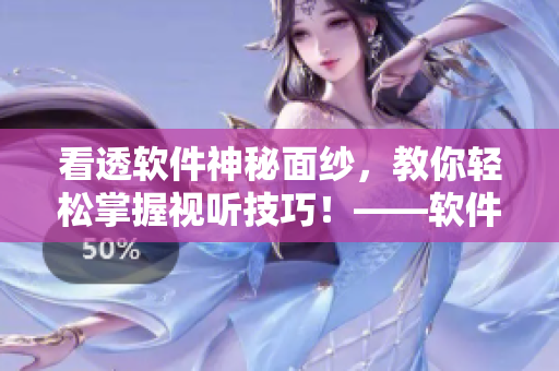 看透软件神秘面纱，教你轻松掌握视听技巧！——软件相关视频观看技巧分享