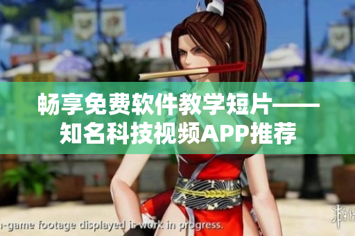 畅享免费软件教学短片——知名科技视频APP推荐 畅享免费软件教学短片——知名科技视频APP推荐