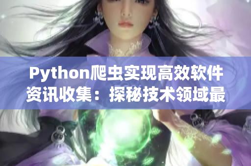 Python爬虫实现高效软件资讯收集：探秘技术领域最新动态