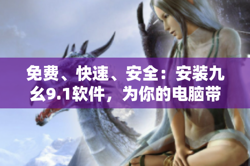 免费、快速、安全：安装九幺9.1软件，为你的电脑带来全新体验！