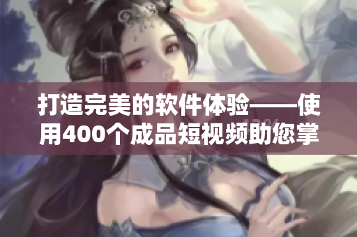 打造完美的软件体验——使用400个成品短视频助您掌握优秀的开发技巧 打造完美的软件体验——使用400个成品短视频助您掌握优秀的开发技巧