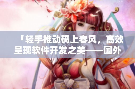 「轻手推动码上春风，高效呈现软件开发之美——国外技术网站推荐」