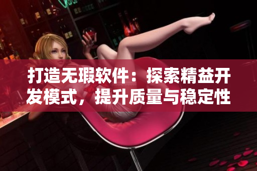 打造无瑕软件：探索精益开发模式，提升质量与稳定性