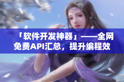 「软件开发神器」——全网免费API汇总,提升编程效率! 「软件开发神器」——全网免费API汇总,提升编程效率!