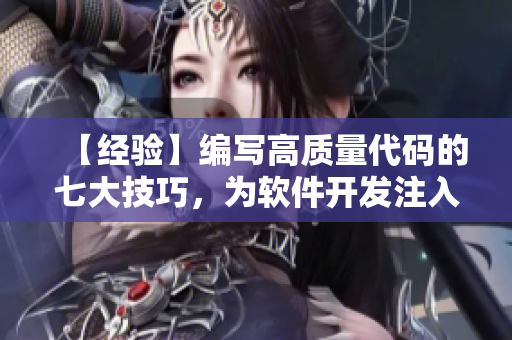 【经验】编写高质量代码的七大技巧,为软件开发注入新动力 【经验】编写高质量代码的七大技巧,为软件开发注入新动力