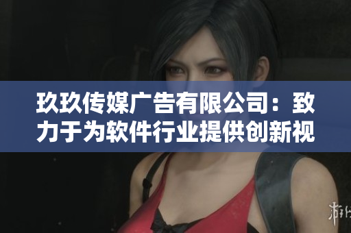 玖玖传媒广告有限公司：致力于为软件行业提供创新视觉传播方案