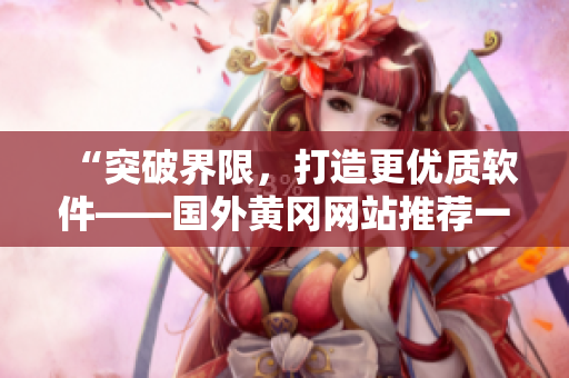 “突破界限，打造更优质软件——国外黄冈网站推荐一款强大的软件产品”