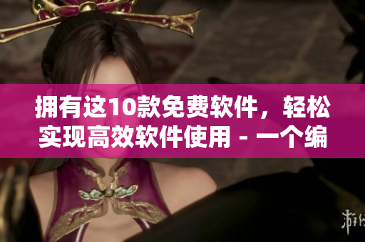 拥有这10款免费软件，轻松实现高效软件使用 - 一个编辑的心得