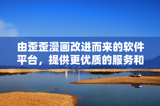 由歪歪漫画改进而来的软件平台，提供更优质的服务和使用体验