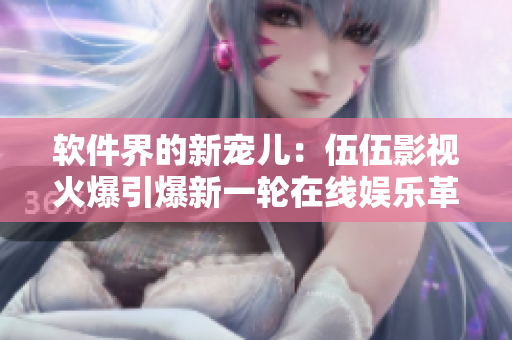 软件界的新宠儿:伍伍影视火爆引爆新一轮在线娱乐革命 软件界的新宠儿:伍伍影视火爆引爆新一轮在线娱乐革命