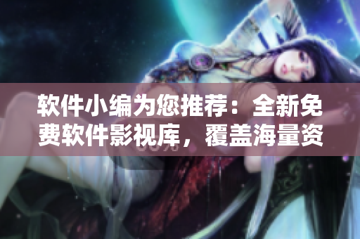 软件小编为您推荐：全新免费软件影视库，覆盖海量资源，尽情观看！