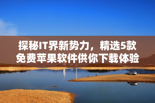 探秘IT界新势力，精选5款免费苹果软件供你下载体验！