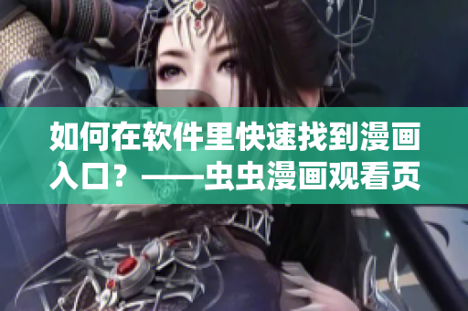 如何在软件里快速找到漫画入口?——虫虫漫画观看页面 如何在软件里快速找到漫画入口?——虫虫漫画观看页面