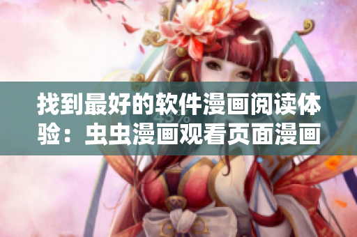 找到最好的软件漫画阅读体验：虫虫漫画观看页面漫画入口详细指引！