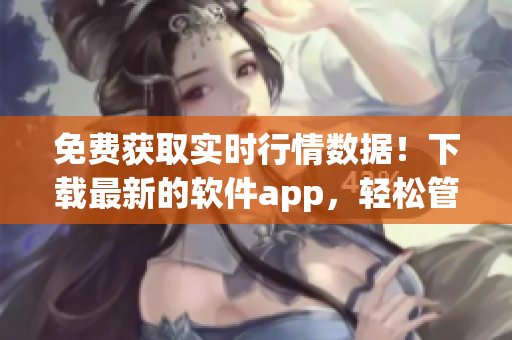 免费获取实时行情数据!下载最新的软件app,轻松管理投资组合! 免费获取实时行情数据!下载最新的软件app,轻松管理投资组合!