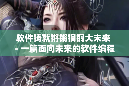 软件铸就锵锵铜铜大未来 - 一篇面向未来的软件编程技术分享