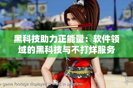 黑科技助力正能量:软件领域的黑科技与不打烊服务 黑科技助力正能量:软件领域的黑科技与不打烊服务